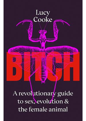 Lucy Cooke - Bitch: A Revolutionary Guide to Sex 