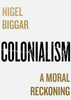 Colonialism: A Moral Reckoning with Nigel Biggar