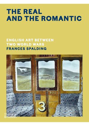 Frances Spalding - The Real and the Romantic: English Art Between Two World Wars 