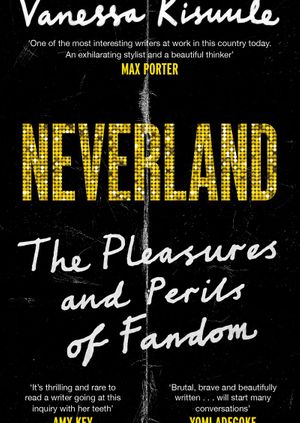 Vanessa Kisuule - Neverland: The Pleasures & Perils of Fandom