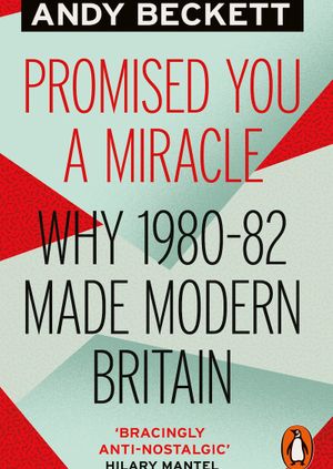 Andy Beckett: Promised You a Miracle