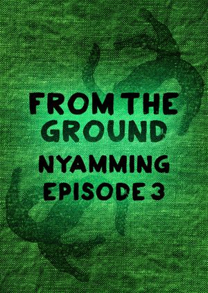 Nyamming Episode 3: From The Ground