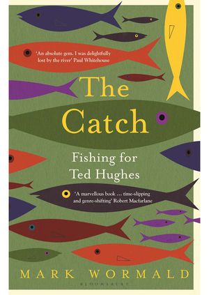 Mark Wormald - The Catch – Fishing for Ted Hughes