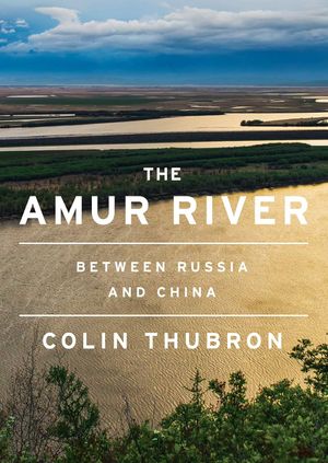 The Amur River - Colin Thubron