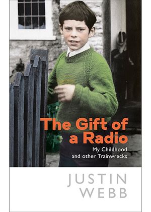 Justin Webb - The Gift of a Radio: My Childhood and other Trainwrecks