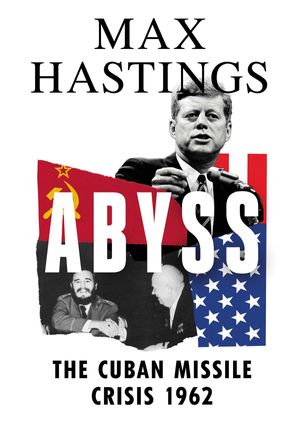 Max Hastings - Abyss: The Cuban Missile Crisis 1962 